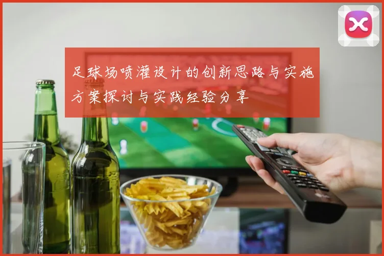 足球场喷灌设计的创新思路与实施方案探讨与实践经验分享