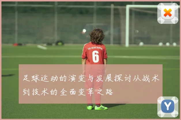 足球运动的演变与发展探讨从战术到技术的全面变革之路
