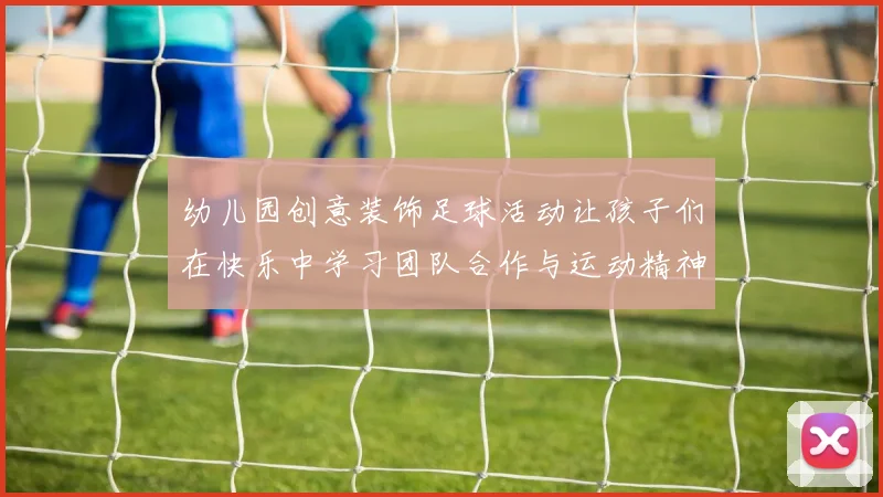 幼儿园创意装饰足球活动让孩子们在快乐中学习团队合作与运动精神