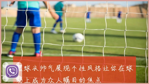 篮球衣帅气展现个性风格让你在球场上成为众人瞩目的焦点